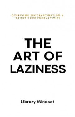 The Art of Laziness - Overcome Procrastination &amp; Improve Your Productivity